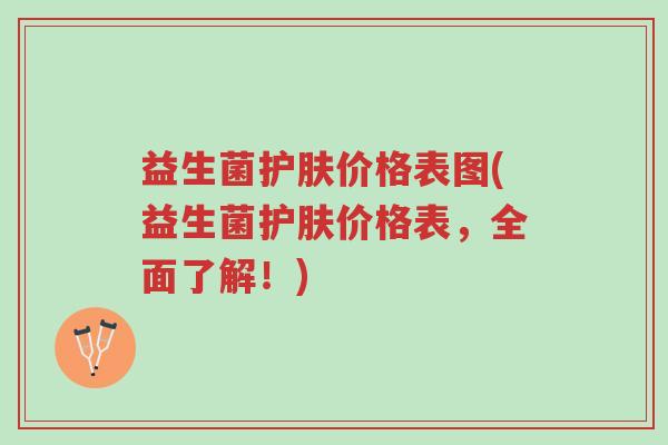 益生菌护肤价格表图(益生菌护肤价格表，全面了解！)-第1张图片-超越