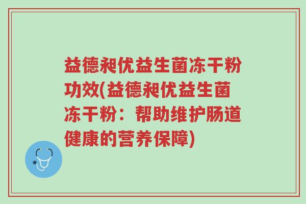 益德昶优益生菌冻干粉功效(益德昶优益生菌冻干粉:帮助维护肠道健康的营养保障)-第1张图片-超越 益德昶优益生菌冻干粉功效(益德昶优益生菌冻干粉:帮助维护肠道健康的营养保障)-第1张图片-超越
