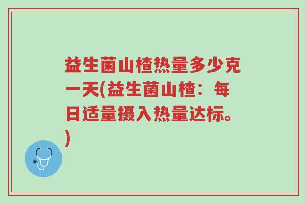 益生菌山楂热量多少克一天(益生菌山楂:每日适量摄入热量达标。)-第1张图片-超越 益生菌山楂热量多少克一天(益生菌山楂:每日适量摄入热量达标。)-第1张图片-超越