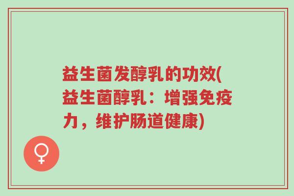 益生菌发醇乳的功效(益生菌醇乳:增强免疫力,维护肠道健康)-第1张图片-超越 益生菌发醇乳的功效(益生菌醇乳:增强免疫力,维护肠道健康)-第1张图片-超越