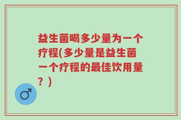 益生菌喝多少量为一个疗程(多少量是益生菌一个疗程的最佳饮用量?)-第1张图片-超越 益生菌喝多少量为一个疗程(多少量是益生菌一个疗程的最佳饮用量?)-第1张图片-超越