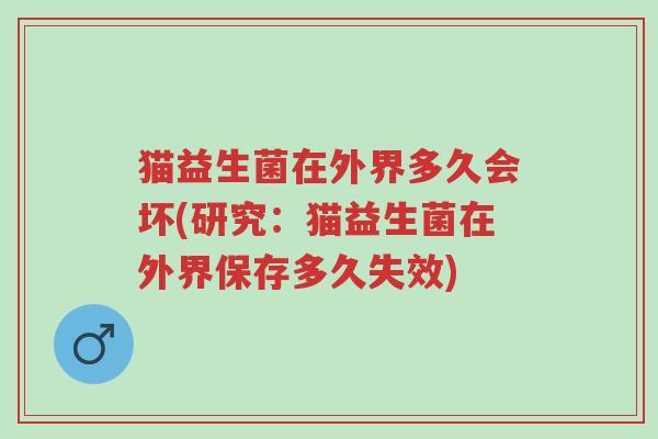 猫益生菌在外界多久会坏(研究:猫益生菌在外界保存多久失效)-第1张图片-超越 猫益生菌在外界多久会坏(研究:猫益生菌在外界保存多久失效)-第1张图片-超越