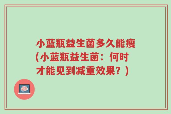 小蓝瓶益生菌多久能瘦(小蓝瓶益生菌:何时才能见到减重效果?)-第1张图片-超越 小蓝瓶益生菌多久能瘦(小蓝瓶益生菌:何时才能见到减重效果?)-第1张图片-超越