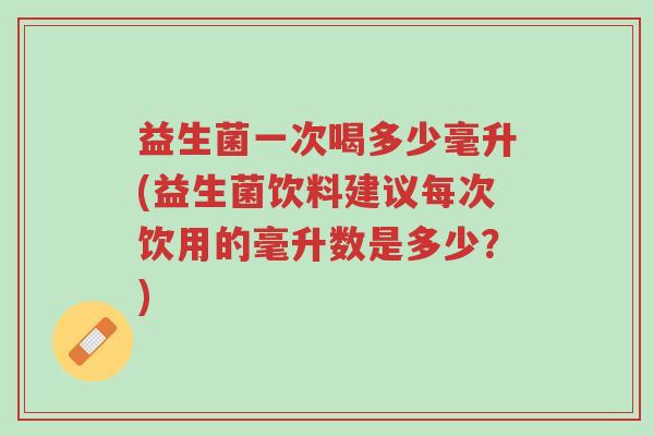 益生菌一次喝多少毫升(益生菌饮料建议每次饮用的毫升数是多少?)-第1张图片-超越 益生菌一次喝多少毫升(益生菌饮料建议每次饮用的毫升数是多少?)-第1张图片-超越