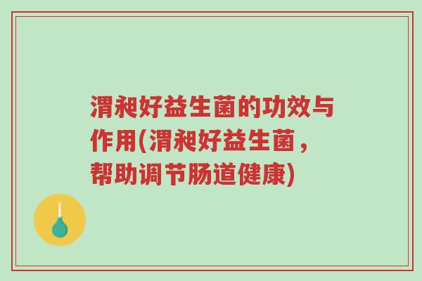 渭昶好益生菌的功效与作用(渭昶好益生菌，帮助调节肠道健康)-第1张图片-超越
