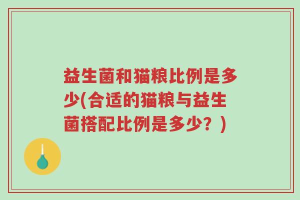 益生菌和猫粮比例是多少(合适的猫粮与益生菌搭配比例是多少?)-第1张图片-超越 益生菌和猫粮比例是多少(合适的猫粮与益生菌搭配比例是多少?)-第1张图片-超越