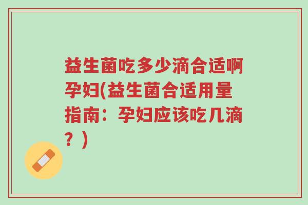 益生菌吃多少滴合适啊孕妇(益生菌合适用量指南:孕妇应该吃几滴?)-第1张图片-超越 益生菌吃多少滴合适啊孕妇(益生菌合适用量指南:孕妇应该吃几滴?)-第1张图片-超越