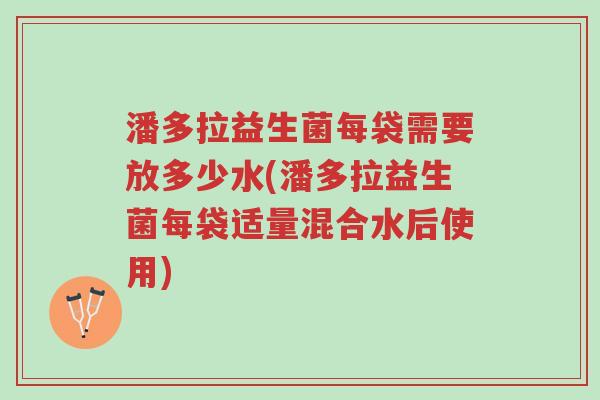 潘多拉益生菌每袋需要放多少水(潘多拉益生菌每袋适量混合水后使用)-第1张图片-超越