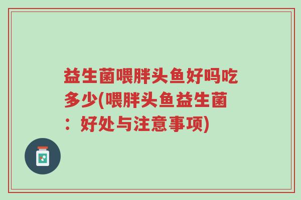 益生菌喂胖头鱼好吗吃多少(喂胖头鱼益生菌:好处与注意事项)-第1张图片-超越 益生菌喂胖头鱼好吗吃多少(喂胖头鱼益生菌:好处与注意事项)-第1张图片-超越
