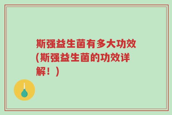 斯强益生菌有多大功效(斯强益生菌的功效详解!)-第1张图片-超越 斯强益生菌有多大功效(斯强益生菌的功效详解!)-第1张图片-超越