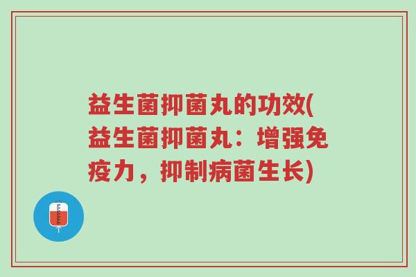 益生菌抑菌丸的功效(益生菌抑菌丸:增强免疫力,抑制病菌生长)-第1张图片-超越 益生菌抑菌丸的功效(益生菌抑菌丸:增强免疫力,抑制病菌生长)-第1张图片-超越