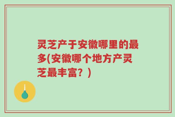灵芝产于安徽哪里的最多(安徽哪个地方产灵芝最丰富?)-第1张图片-超越 灵芝产于安徽哪里的最多(安徽哪个地方产灵芝最丰富?)-第1张图片-超越