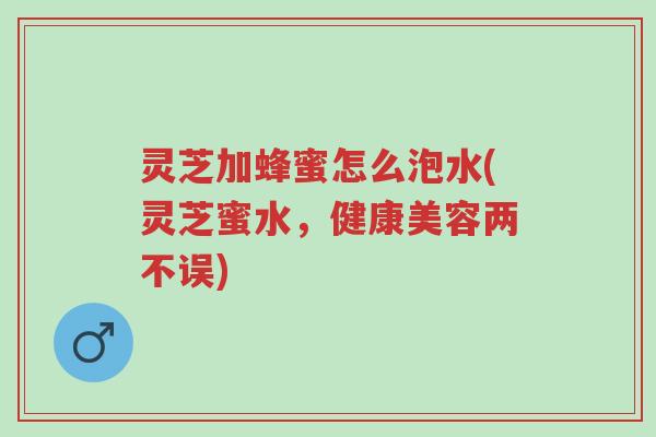 灵芝加蜂蜜怎么泡水(灵芝蜜水,健康美容两不误)-第1张图片-超越 灵芝加蜂蜜怎么泡水(灵芝蜜水,健康美容两不误)-第1张图片-超越