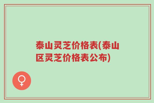 泰山灵芝价格表(泰山区灵芝价格表公布)-第1张图片-超越 泰山灵芝价格表(泰山区灵芝价格表公布)-第1张图片-超越