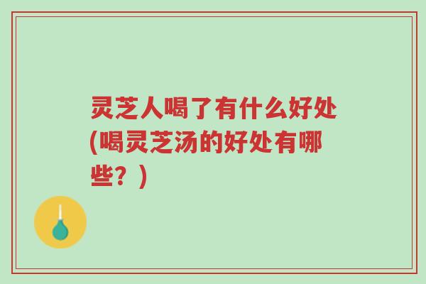 灵芝人喝了有什么好处(喝灵芝汤的好处有哪些?)-第1张图片-超越 灵芝人喝了有什么好处(喝灵芝汤的好处有哪些?)-第1张图片-超越