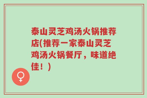 泰山灵芝鸡汤火锅推荐店(推荐一家泰山灵芝鸡汤火锅餐厅,味道绝佳!)-第1张图片-超越 泰山灵芝鸡汤火锅推荐店(推荐一家泰山灵芝鸡汤火锅餐厅,味道绝佳!)-第1张图片-超越