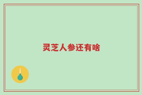 灵芝人参还有啥-第1张图片-超越 灵芝人参还有啥-第1张图片-超越