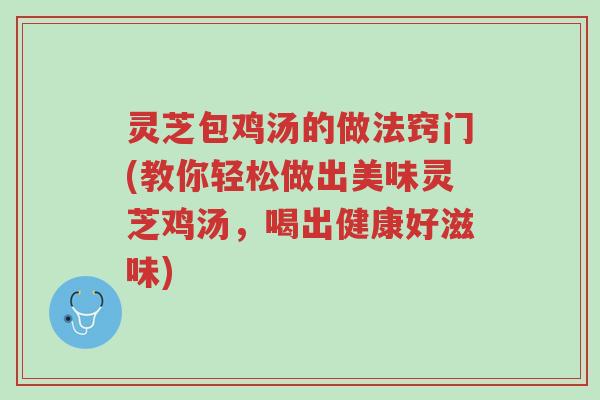 灵芝包鸡汤的做法窍门(教你轻松做出美味灵芝鸡汤,喝出健康好滋味)-第1张图片-超越 灵芝包鸡汤的做法窍门(教你轻松做出美味灵芝鸡汤,喝出健康好滋味)-第1张图片-超越