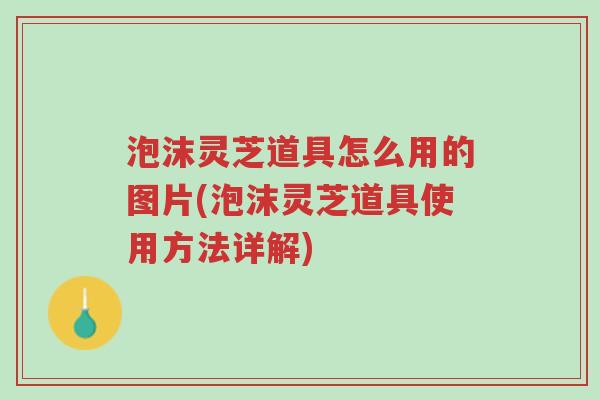 泡沫灵芝道具怎么用的图片(泡沫灵芝道具使用方法详解)-第1张图片-超越 泡沫灵芝道具怎么用的图片(泡沫灵芝道具使用方法详解)-第1张图片-超越