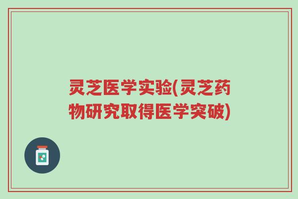 灵芝医学实验(灵芝药物研究取得医学突破)-第1张图片-超越 灵芝医学实验(灵芝药物研究取得医学突破)-第1张图片-超越