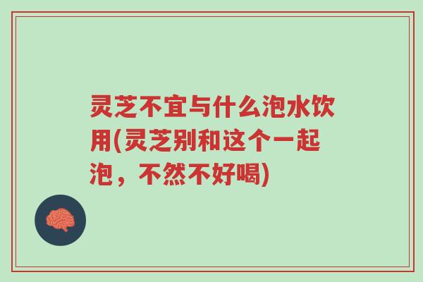 灵芝不宜与什么泡水饮用(灵芝别和这个一起泡,不然不好喝)-第1张图片-超越 灵芝不宜与什么泡水饮用(灵芝别和这个一起泡,不然不好喝)-第1张图片-超越
