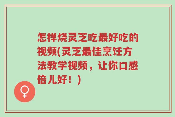 怎样烧灵芝吃最好吃的视频(灵芝最佳烹饪方法教学视频,让你口感倍儿好!)-第1张图片-超越 怎样烧灵芝吃最好吃的视频(灵芝最佳烹饪方法教学视频,让你口感倍儿好!)-第1张图片-超越