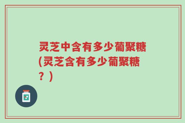 灵芝中含有多少葡聚糖(灵芝含有多少葡聚糖?)-第1张图片-超越 灵芝中含有多少葡聚糖(灵芝含有多少葡聚糖?)-第1张图片-超越