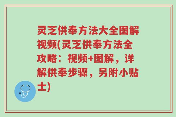灵芝供奉方法大全图解视频(灵芝供奉方法全攻略：视频+图解，详解供奉步骤，另附小贴士)-第1张图片-超越