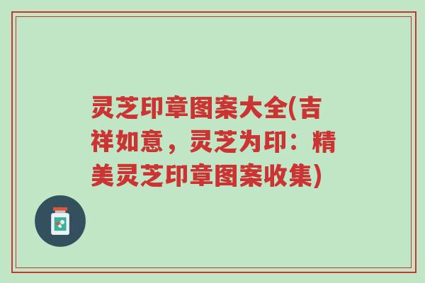 灵芝印章图案大全(吉祥如意,灵芝为印:精美灵芝印章图案收集)-第1张图片-超越 灵芝印章图案大全(吉祥如意,灵芝为印:精美灵芝印章图案收集)-第1张图片-超越