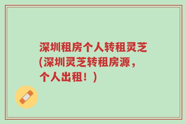深圳租房个人转租灵芝(深圳灵芝转租房源,个人出租!)-第1张图片-超越 深圳租房个人转租灵芝(深圳灵芝转租房源,个人出租!)-第1张图片-超越