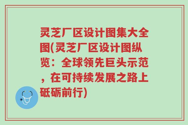 灵芝厂区设计图集大全图(灵芝厂区设计图纵览：全球领先巨头示范，在可持续发展之路上砥砺前行)-第1张图片-超越