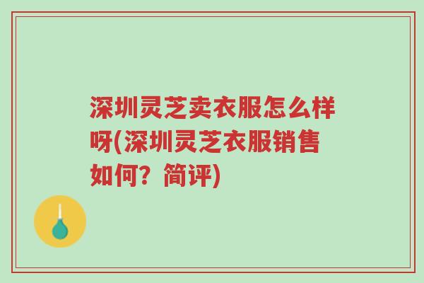 深圳灵芝卖衣服怎么样呀(深圳灵芝衣服销售如何?简评)-第1张图片-超越 深圳灵芝卖衣服怎么样呀(深圳灵芝衣服销售如何?简评)-第1张图片-超越