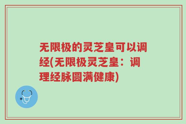 无限极的灵芝皇可以调经(无限极灵芝皇:调理经脉圆满健康)-第1张图片-超越 无限极的灵芝皇可以调经(无限极灵芝皇:调理经脉圆满健康)-第1张图片-超越