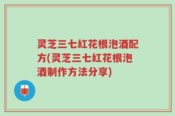 灵芝三七红花根泡酒配方(灵芝三七红花根泡酒制作方法分享)-第1张图片-超越 灵芝三七红花根泡酒配方(灵芝三七红花根泡酒制作方法分享)-第1张图片-超越