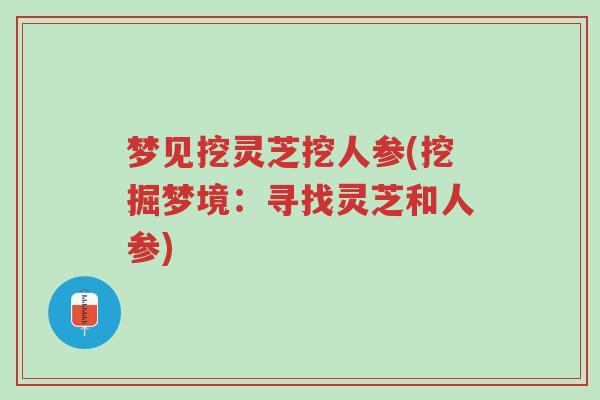 梦见挖灵芝挖人参(挖掘梦境：寻找灵芝和人参)-第1张图片-超越