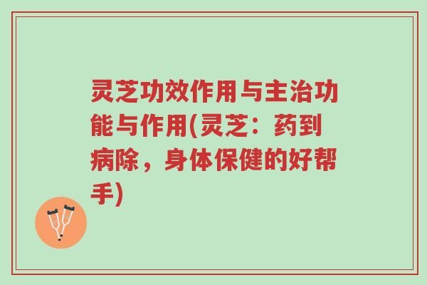 灵芝功效作用与主治功能与作用(灵芝:药到病除,身体保健的好帮手)-第1张图片-超越 灵芝功效作用与主治功能与作用(灵芝:药到病除,身体保健的好帮手)-第1张图片-超越