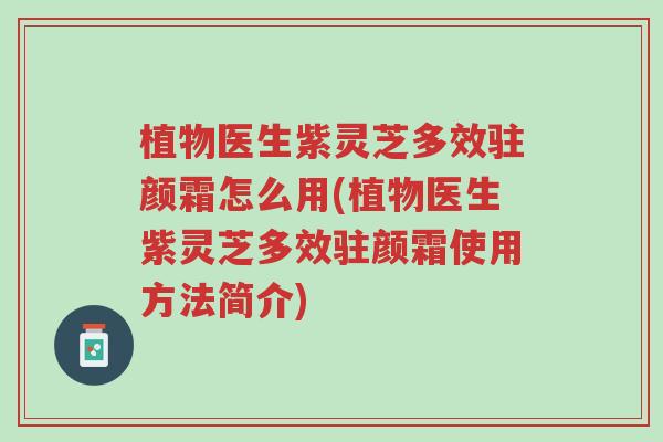 植物医生紫灵芝多效驻颜霜怎么用(植物医生紫灵芝多效驻颜霜使用方法简介)-第1张图片-超越