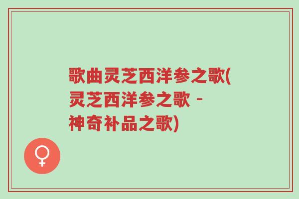 歌曲灵芝西洋参之歌(灵芝西洋参之歌 - 神奇补品之歌)-第1张图片-超越 歌曲灵芝西洋参之歌(灵芝西洋参之歌 - 神奇补品之歌)-第1张图片-超越