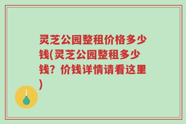 灵芝公园整租价格多少钱(灵芝公园整租多少钱?价钱详情请看这里)-第1张图片-超越 灵芝公园整租价格多少钱(灵芝公园整租多少钱?价钱详情请看这里)-第1张图片-超越