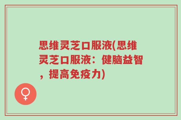 思维灵芝口服液(思维灵芝口服液:健脑益智,提高免疫力)-第1张图片-超越 思维灵芝口服液(思维灵芝口服液:健脑益智,提高免疫力)-第1张图片-超越
