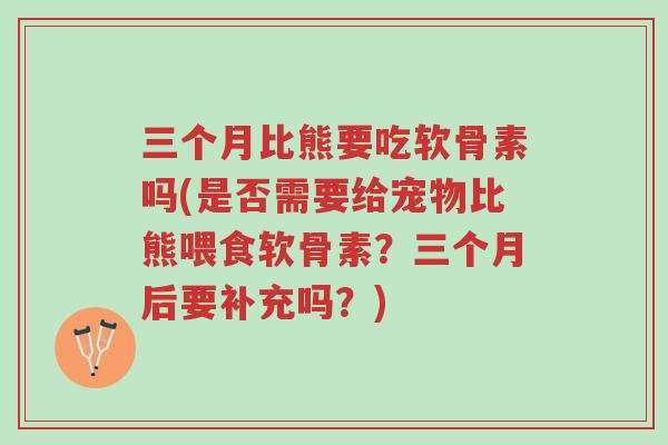 三个月比熊要吃软骨素吗(是否需要给宠物比熊喂食软骨素?三个月后要补充吗?)-第1张图片-超越 三个月比熊要吃软骨素吗(是否需要给宠物比熊喂食软骨素?三个月后要补充吗?)-第1张图片-超越