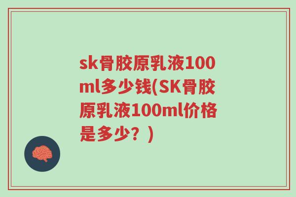sk骨胶原乳液100ml多少钱(SK骨胶原乳液100ml价格是多少？)-第1张图片-超越