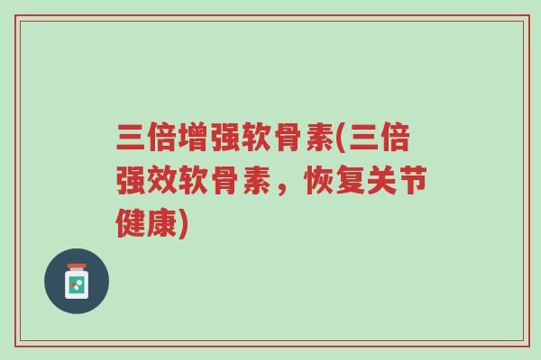 三倍增强软骨素(三倍强效软骨素,恢复关节健康)-第1张图片-超越 三倍增强软骨素(三倍强效软骨素,恢复关节健康)-第1张图片-超越