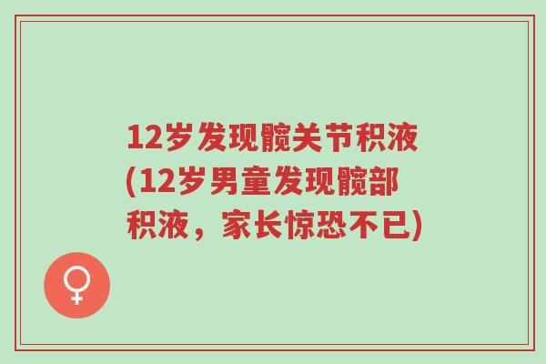 12岁发现髋关节积液(12岁男童发现髋部积液,家长惊恐不已)-第1张图片-超越 12岁发现髋关节积液(12岁男童发现髋部积液,家长惊恐不已)-第1张图片-超越