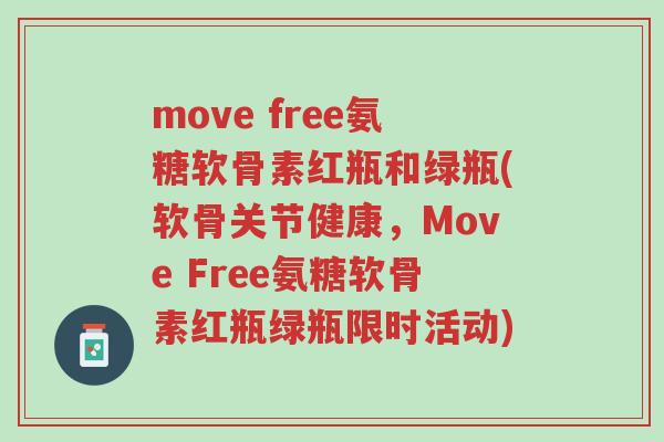 move free氨糖软骨素红瓶和绿瓶(软骨关节健康,Move Free氨糖软骨素红瓶绿瓶限时活动)-第1张图片-超越 move free氨糖软骨素红瓶和绿瓶(软骨关节健康,Move Free氨糖软骨素红瓶绿瓶限时活动)-第1张图片-超越