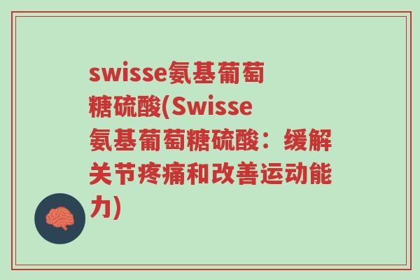 swisse氨基葡萄糖硫酸(Swisse氨基葡萄糖硫酸:缓解关节疼痛和改善运动能力)-第1张图片-超越 swisse氨基葡萄糖硫酸(Swisse氨基葡萄糖硫酸:缓解关节疼痛和改善运动能力)-第1张图片-超越