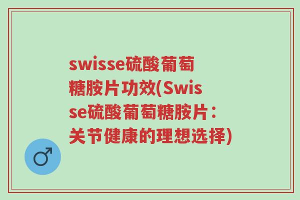 swisse硫酸葡萄糖胺片功效(Swisse硫酸葡萄糖胺片：关节健康的理想选择)-第1张图片-超越
