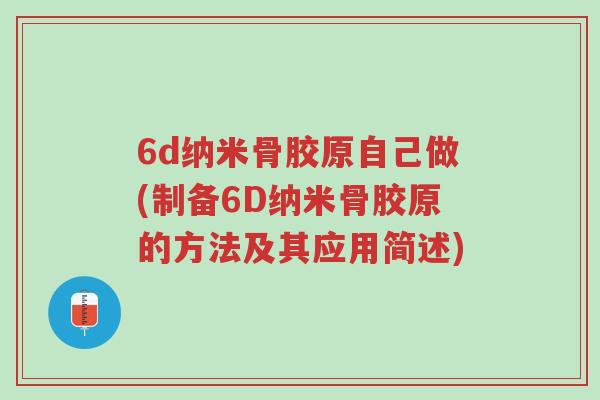 6d纳米骨胶原自己做(制备6D纳米骨胶原的方法及其应用简述)-第1张图片-超越 6d纳米骨胶原自己做(制备6D纳米骨胶原的方法及其应用简述)-第1张图片-超越