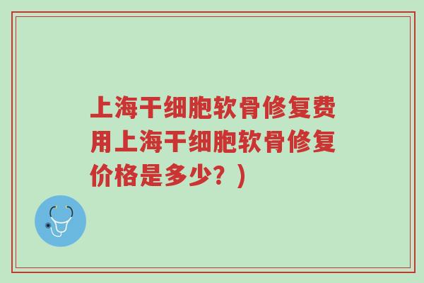 上海干细胞软骨修复费用上海干细胞软骨修复价格是多少？)-第1张图片-超越