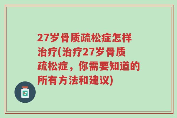 27岁骨质疏松症怎样治疗(治疗27岁骨质疏松症,你需要知道的所有方法和建议)-第1张图片-超越 27岁骨质疏松症怎样治疗(治疗27岁骨质疏松症,你需要知道的所有方法和建议)-第1张图片-超越